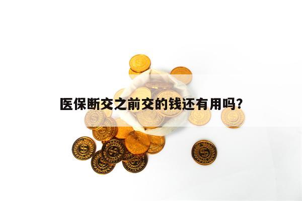 医保断交之前交的钱还有用吗？