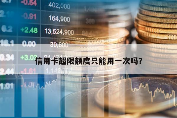 信用卡超限额度只能用一次吗？