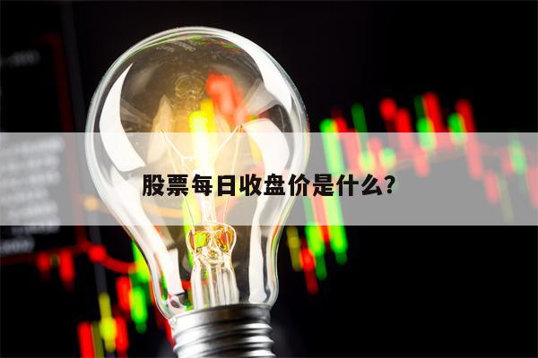 股票每日收盘价是什么？