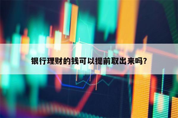 银行理财的钱可以提前取出来吗？