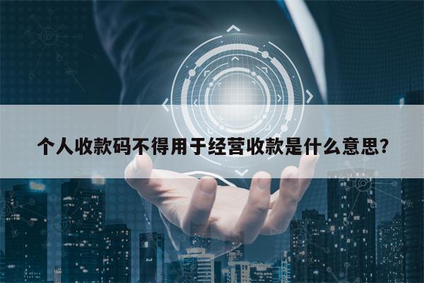 个人收款码不得用于经营收款是什么意思？