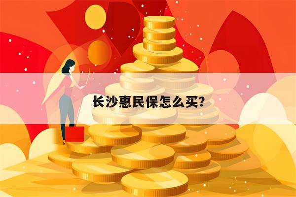 长沙惠民保怎么买？