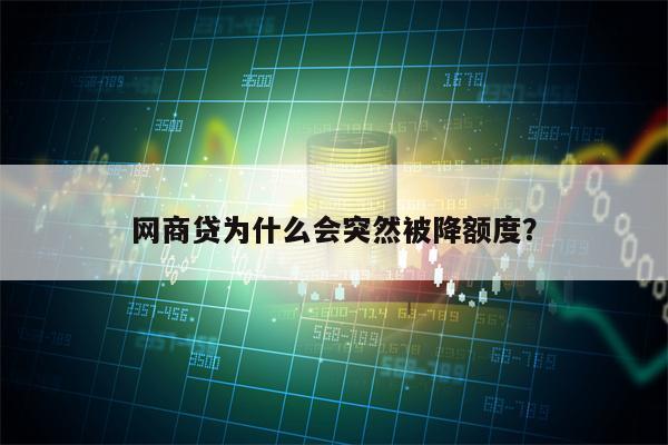 网商贷为什么会突然被降额度？