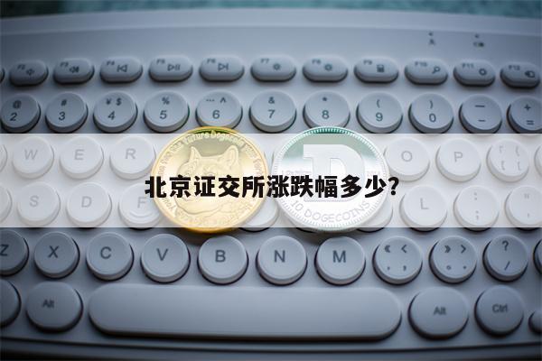北京证交所涨跌幅多少？