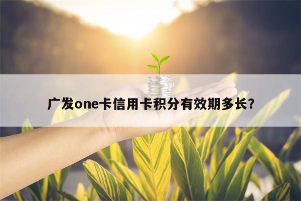 广发one卡信用卡积分有效期多长？