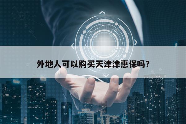 外地人可以购买天津津惠保吗？