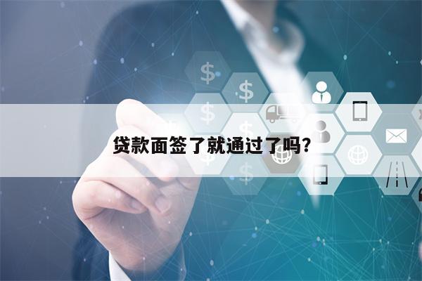 贷款面签了就通过了吗？