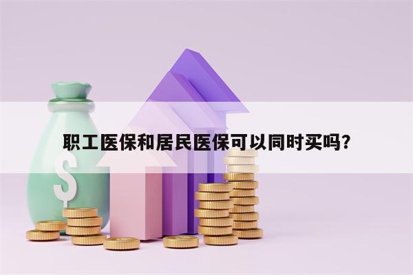 职工医保和居民医保可以同时买吗？