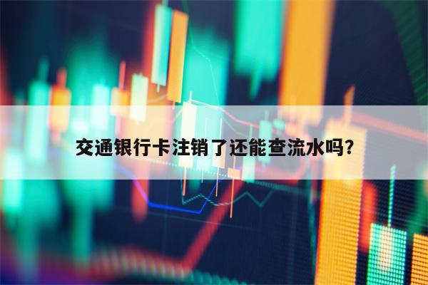 交通银行卡注销了还能查流水吗？