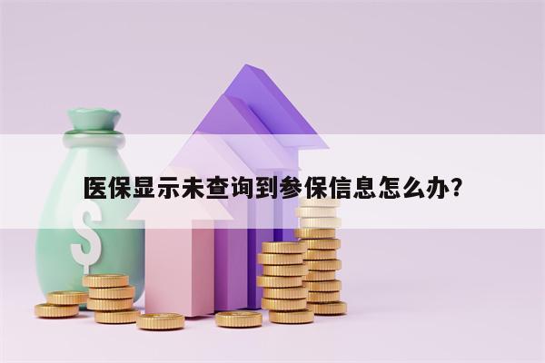 医保显示未查询到参保信息怎么办？