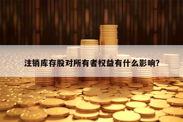 注销库存股对所有者权益有什么影响？