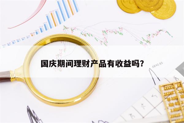 国庆期间理财产品有收益吗？