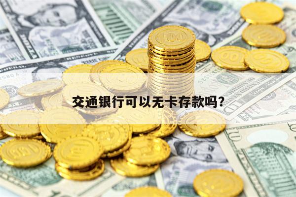 交通银行可以无卡存款吗？