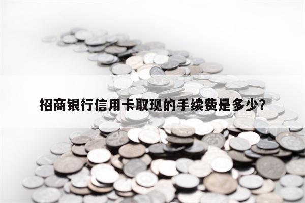 招商银行信用卡取现的手续费是多少？
