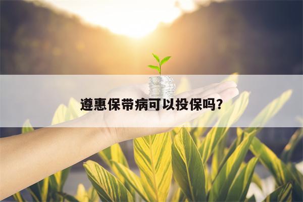 遵惠保带病可以投保吗？