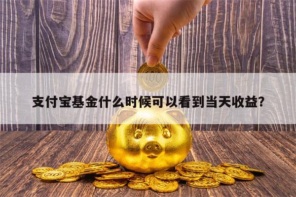支付宝基金什么时候可以看到当天收益？