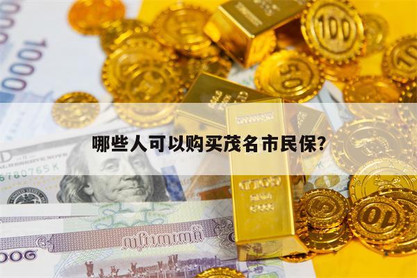 哪些人可以购买茂名市民保？