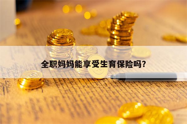 全职妈妈能享受生育保险吗？