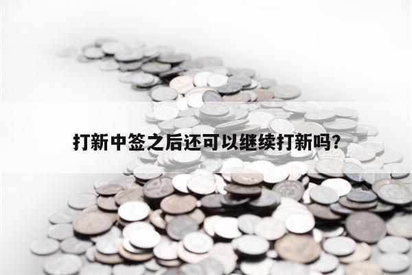 打新中签之后还可以继续打新吗？