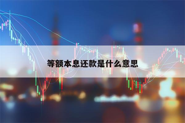 等额本息还款是什么意思