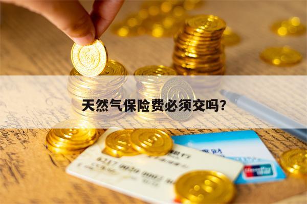 天然气保险费必须交吗？