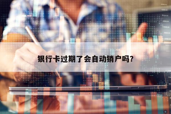 银行卡过期了会自动销户吗？