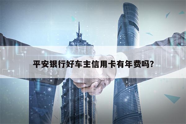 平安银行好车主信用卡有年费吗？