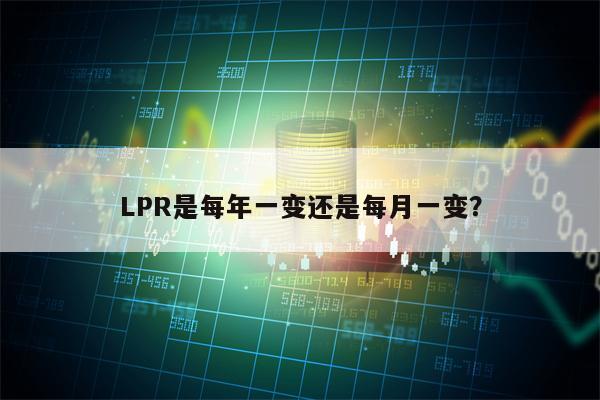 LPR是每年一变还是每月一变？