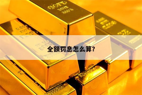 全额罚息怎么算？