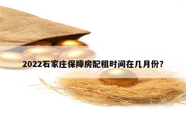 2022石家庄保障房配租时间在几月份？