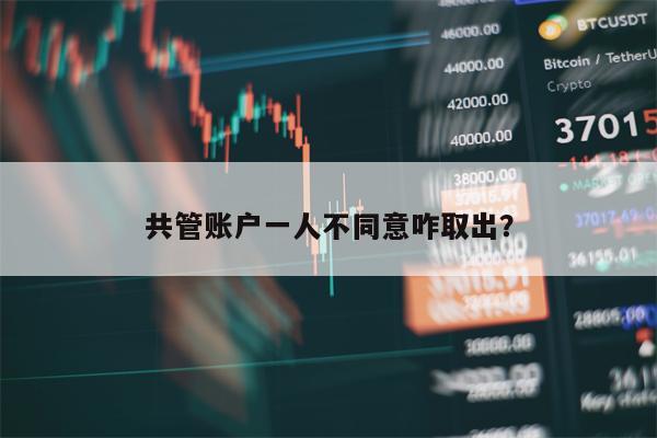 共管账户一人不同意咋取出？