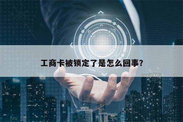 工商卡被锁定了是怎么回事？