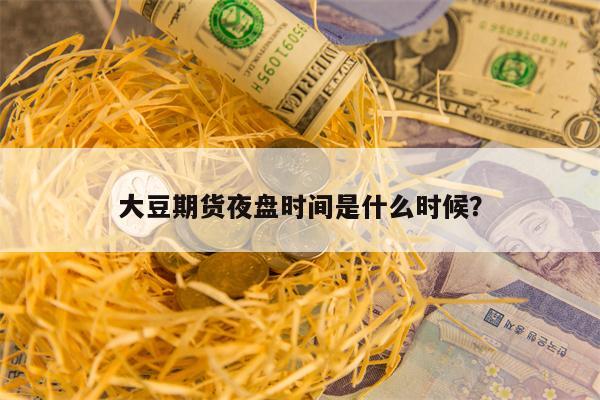 大豆期货夜盘时间是什么时候？