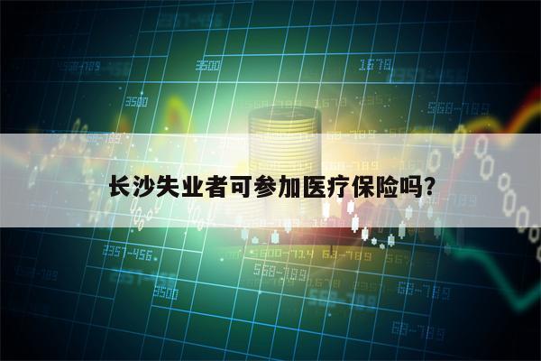 长沙失业者可参加医疗保险吗？