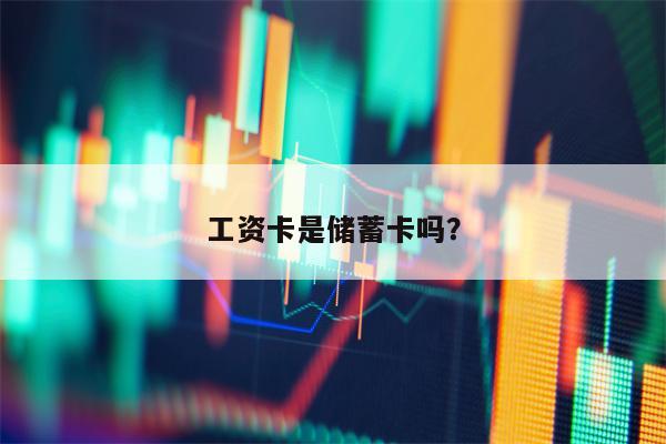 工资卡是储蓄卡吗？