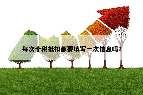 每次个税抵扣都要填写一次信息吗？