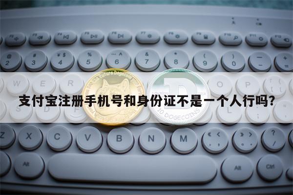 支付宝注册手机号和身份证不是一个人行吗？