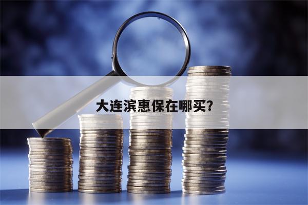 大连滨惠保在哪买？