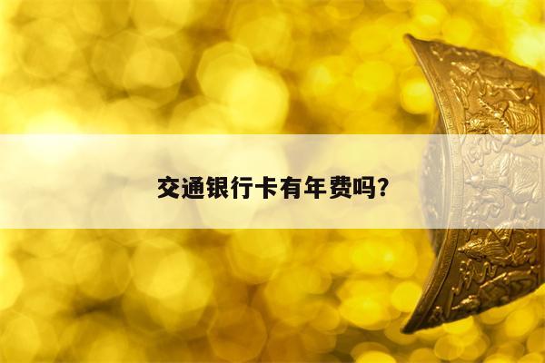 交通银行卡有年费吗？