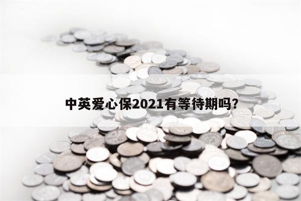 中英爱心保2021有等待期吗？