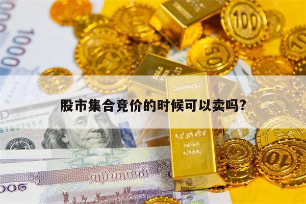 股市集合竞价的时候可以卖吗?