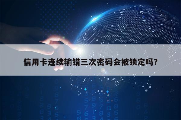 信用卡连续输错三次密码会被锁定吗？