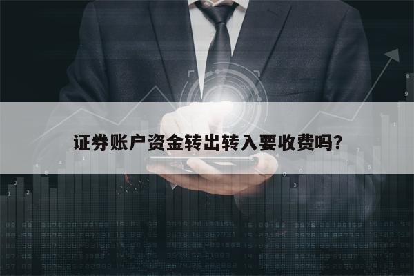 证券账户资金转出转入要收费吗？