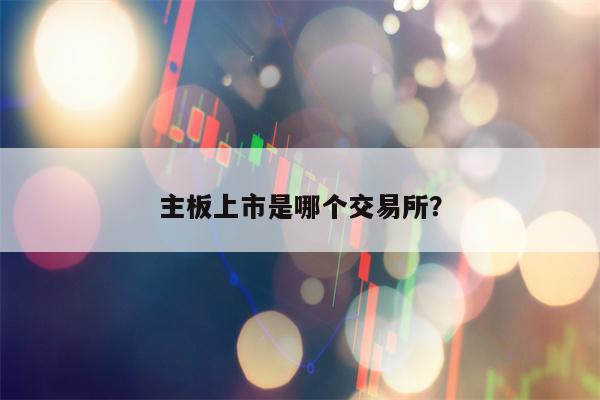 主板上市是哪个交易所？