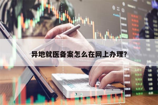 异地就医备案怎么在网上办理？