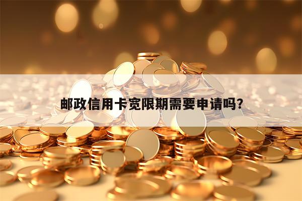 邮政信用卡宽限期需要申请吗？