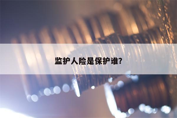监护人险是保护谁？