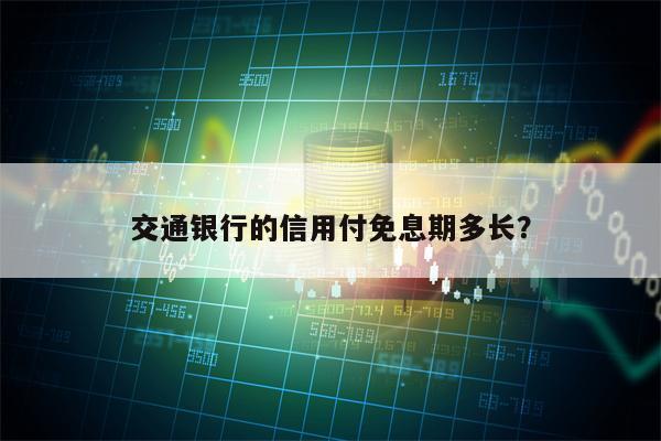 交通银行的信用付免息期多长？