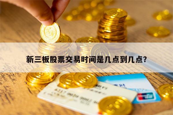 新三板股票交易时间是几点到几点？