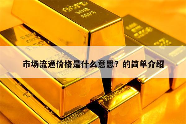 市场流通价格是什么意思？的简单介绍